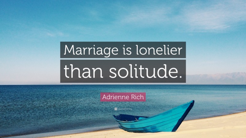 Adrienne Rich Quote: “Marriage is lonelier than solitude.”
