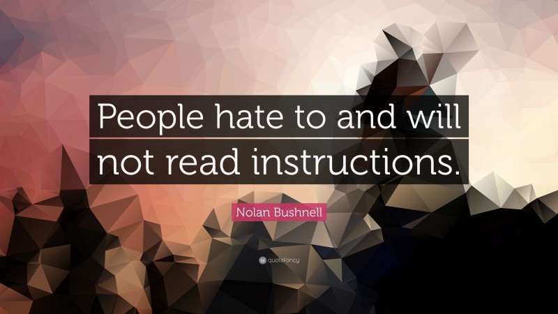 Nolan Bushnell Quote: “People hate to and will not read instructions.”