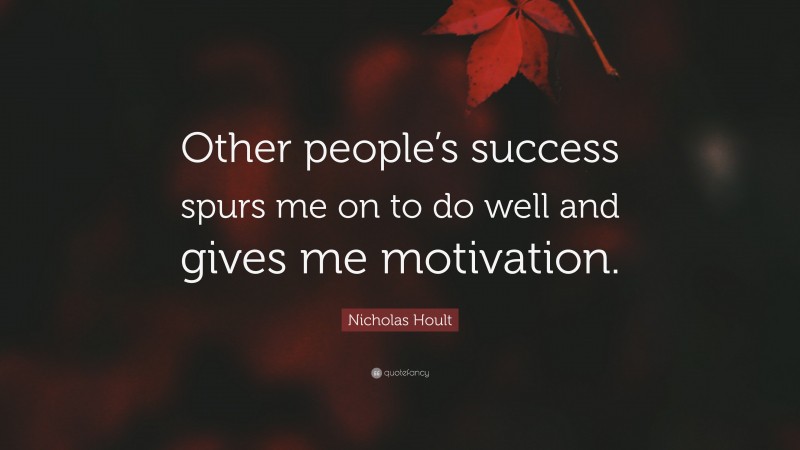 Nicholas Hoult Quote: “Other people’s success spurs me on to do well and gives me motivation.”