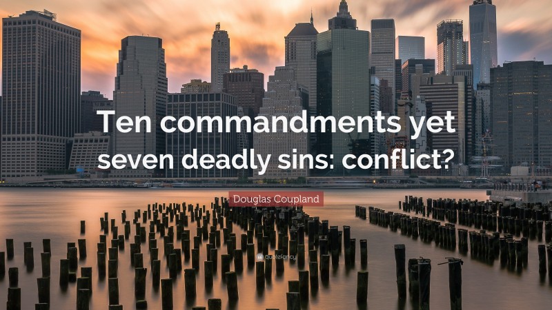 Douglas Coupland Quote: “Ten commandments yet seven deadly sins: conflict?”