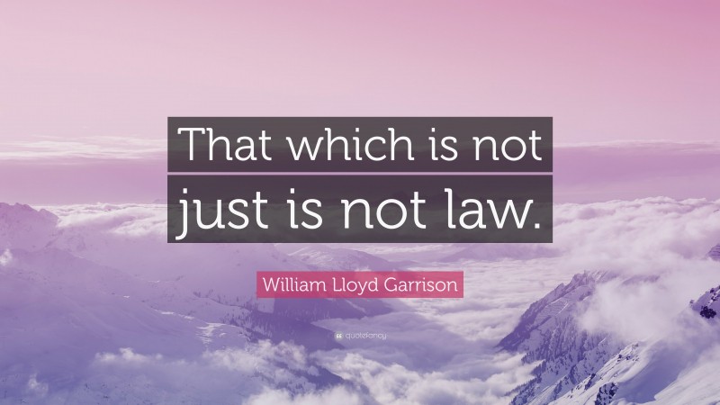 William Lloyd Garrison Quote: “That which is not just is not law.”