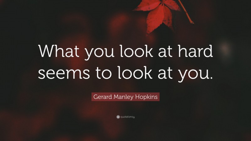 Gerard Manley Hopkins Quote: “What you look at hard seems to look at you.”