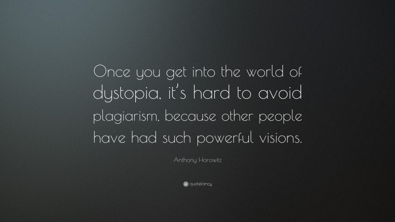 Anthony Horowitz Quote: “Once you get into the world of dystopia, it’s hard to avoid plagiarism, because other people have had such powerful visions.”