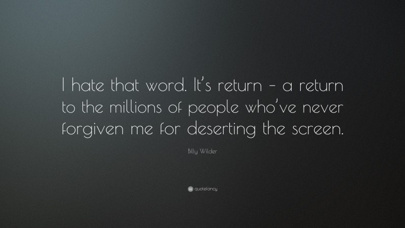 Billy Wilder Quote: “I hate that word. It’s return – a return to the millions of people who’ve never forgiven me for deserting the screen.”
