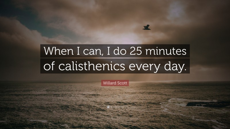 Willard Scott Quote: “When I can, I do 25 minutes of calisthenics every day.”