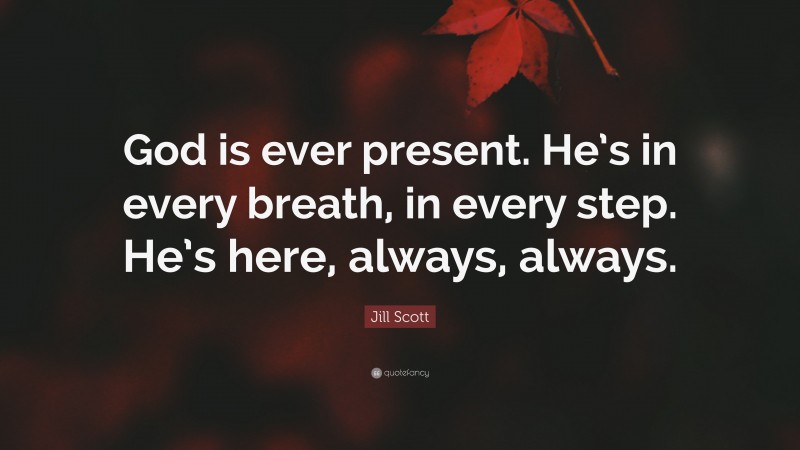 Jill Scott Quote: “God is ever present. He’s in every breath, in every step. He’s here, always, always.”