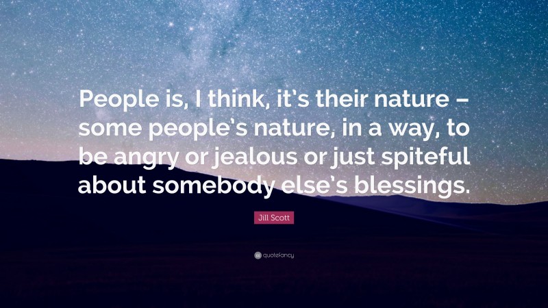 Jill Scott Quote: “People is, I think, it’s their nature – some people’s nature, in a way, to be angry or jealous or just spiteful about somebody else’s blessings.”
