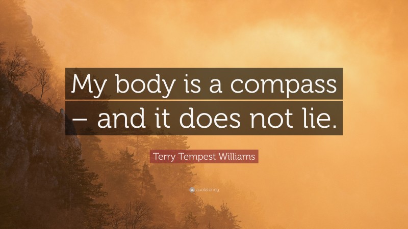 Terry Tempest Williams Quote: “My body is a compass – and it does not lie.”