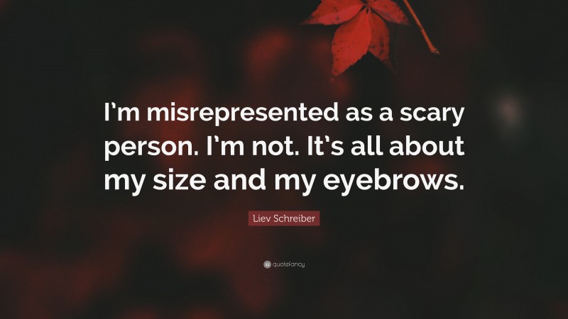 Liev Schreiber Quote: “I’m misrepresented as a scary person. I’m not. It’s all about my size and my eyebrows.”