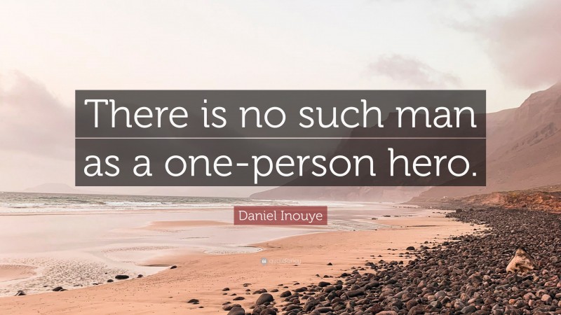 Daniel Inouye Quote: “There is no such man as a one-person hero.”