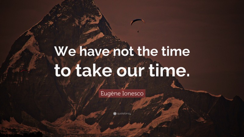 Eugène Ionesco Quote: “We have not the time to take our time.”