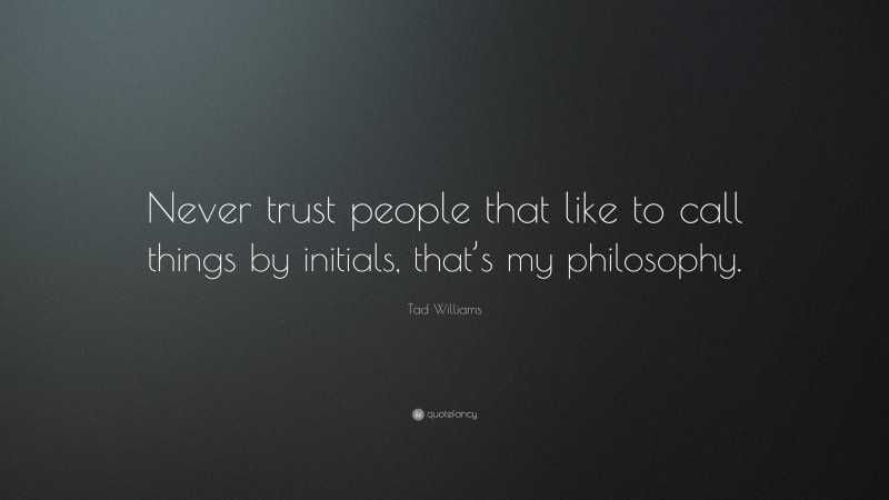 Tad Williams Quote: “Never trust people that like to call things by initials, that’s my philosophy.”