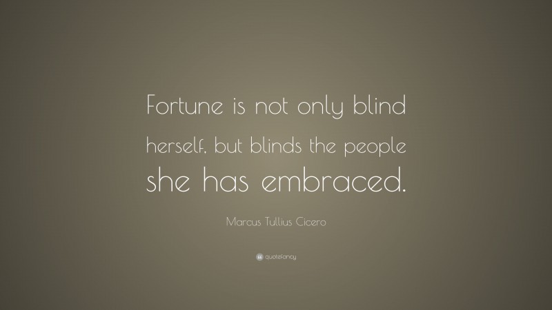 Marcus Tullius Cicero Quote: “Fortune is not only blind herself, but blinds the people she has embraced.”