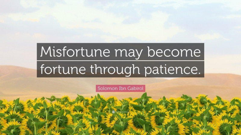 Solomon Ibn Gabirol Quote: “Misfortune may become fortune through patience.”