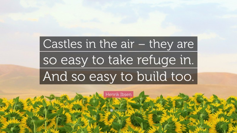 Henrik Ibsen Quote: “Castles in the air – they are so easy to take refuge in. And so easy to build too.”