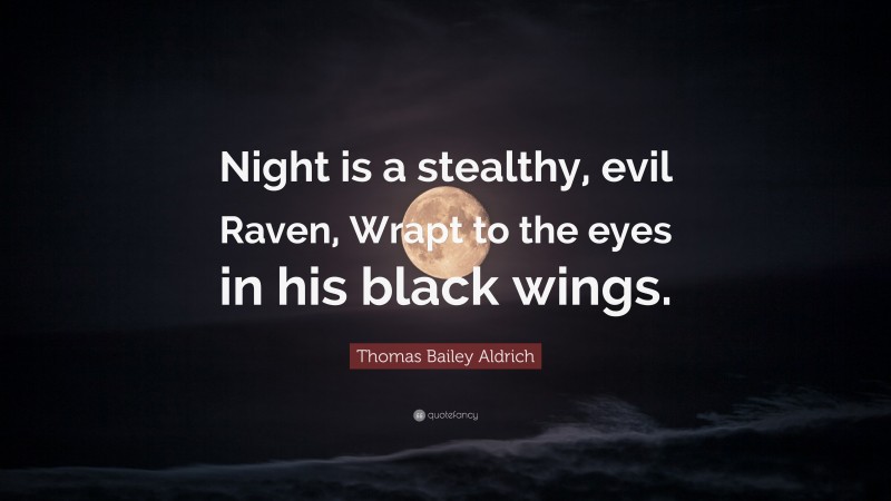 Thomas Bailey Aldrich Quote: “Night is a stealthy, evil Raven, Wrapt to the eyes in his black wings.”