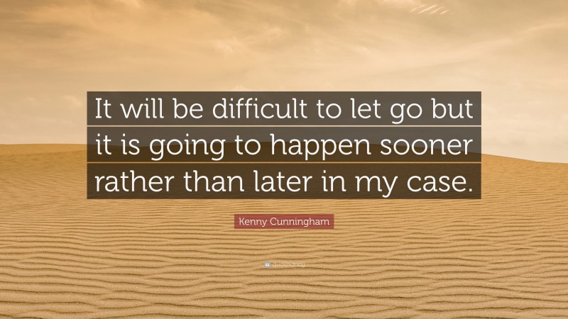 Kenny Cunningham Quote: “It will be difficult to let go but it is going to happen sooner rather than later in my case.”