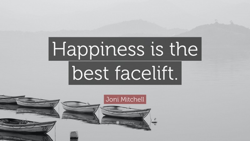 Joni Mitchell Quote: “Happiness is the best facelift.”