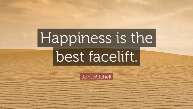 Joni Mitchell Quote: “Happiness is the best facelift.”