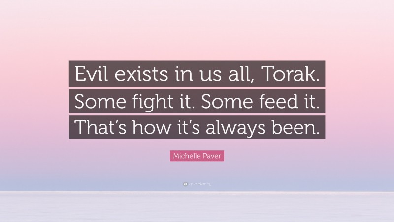 Michelle Paver Quote: “Evil exists in us all, Torak. Some fight it. Some feed it. That’s how it’s always been.”