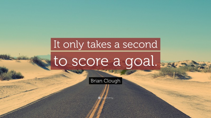 Brian Clough Quote: “It only takes a second to score a goal.”