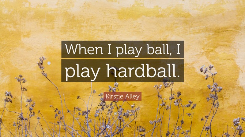Kirstie Alley Quote: “When I play ball, I play hardball.”
