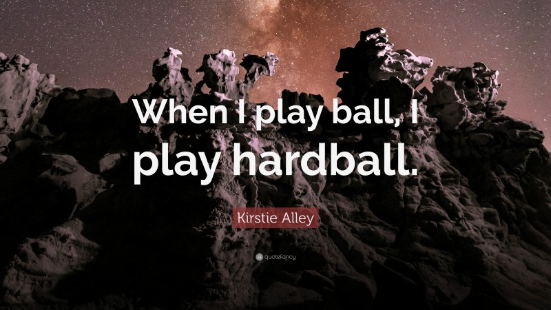 Kirstie Alley Quote: “When I play ball, I play hardball.”