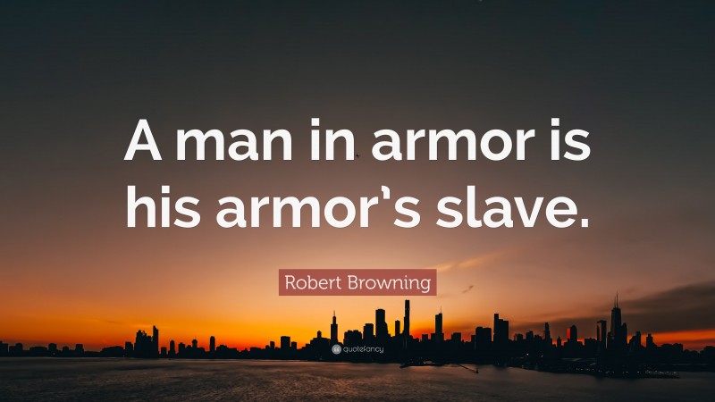 Robert Browning Quote: “A man in armor is his armor’s slave.”