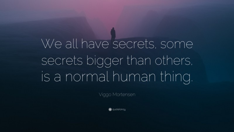 Viggo Mortensen Quote: “We all have secrets, some secrets bigger than others, is a normal human thing.”