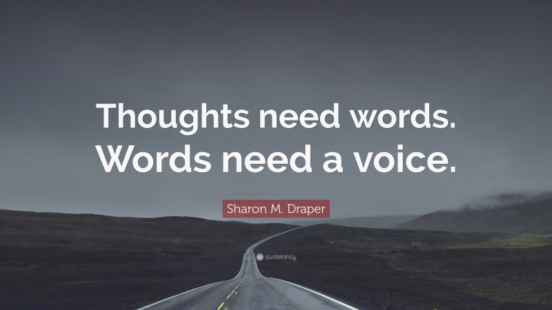 Sharon M. Draper Quote: “Thoughts need words. Words need a voice.”