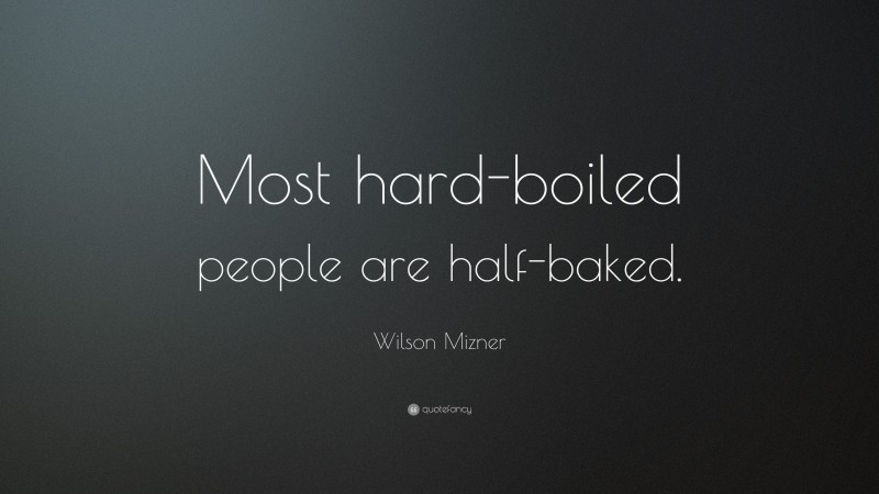 Wilson Mizner Quote: “Most hard-boiled people are half-baked.”