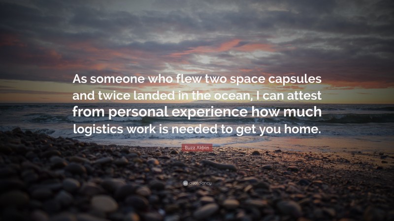 Buzz Aldrin Quote: “As someone who flew two space capsules and twice landed in the ocean, I can attest from personal experience how much logistics work is needed to get you home.”