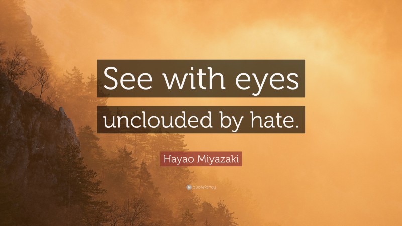 Hayao Miyazaki Quote: “See with eyes unclouded by hate.”