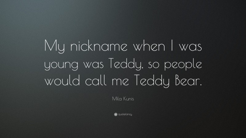 Mila Kunis Quote: “My nickname when I was young was Teddy, so people would call me Teddy Bear.”