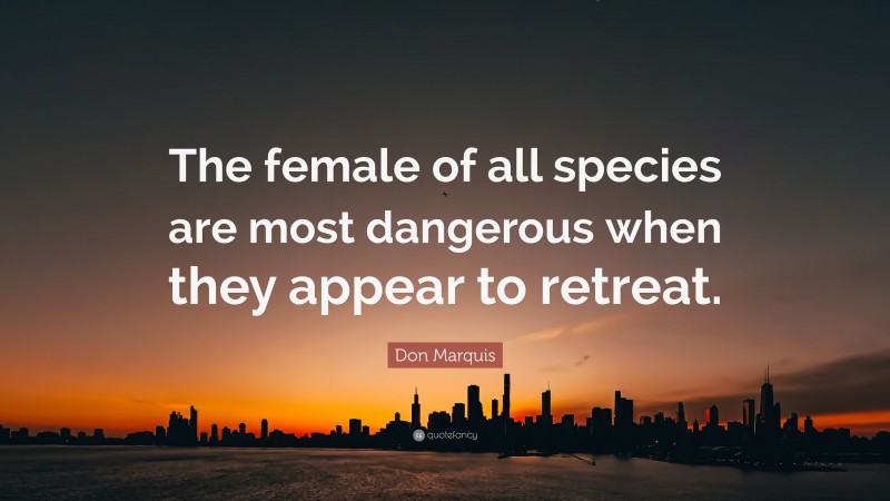 Don Marquis Quote: “The female of all species are most dangerous when they appear to retreat.”