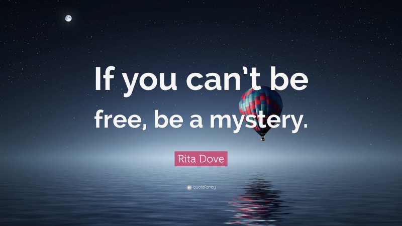Rita Dove Quote: “If you can’t be free, be a mystery.”