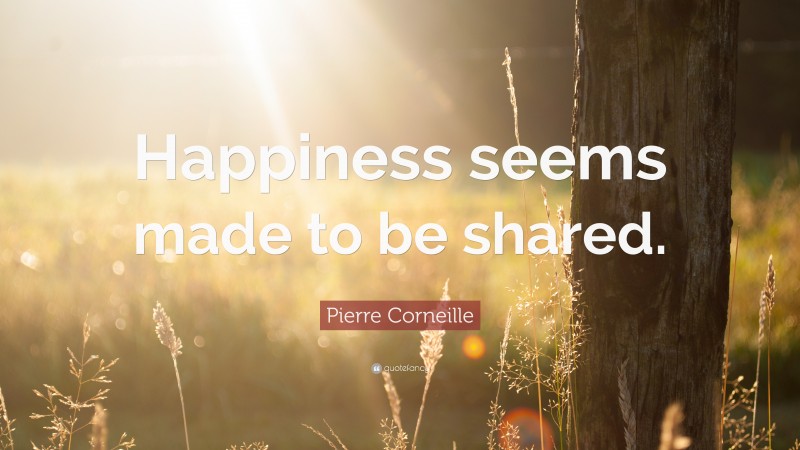 Pierre Corneille Quote: “Happiness seems made to be shared.”