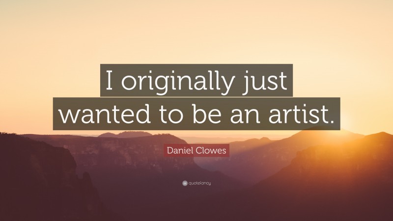 Daniel Clowes Quote: “I originally just wanted to be an artist.”