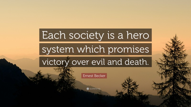 Ernest Becker Quote: “Each society is a hero system which promises victory over evil and death.”