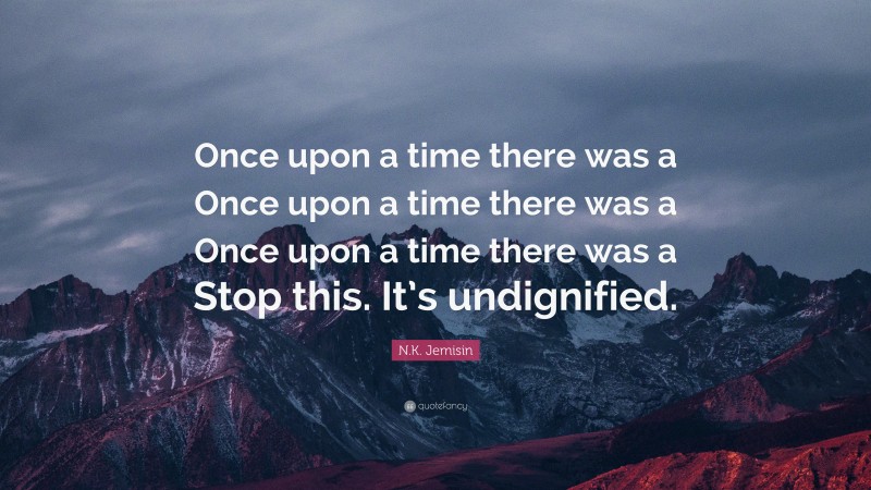 N.K. Jemisin Quote: “Once upon a time there was a Once upon a time there was a Once upon a time there was a Stop this. It’s undignified.”