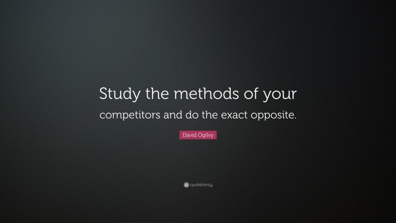 David Ogilvy Quote: “Study the methods of your competitors and do the exact opposite.”