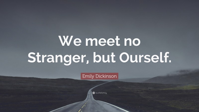 Emily Dickinson Quote: “We meet no Stranger, but Ourself.”