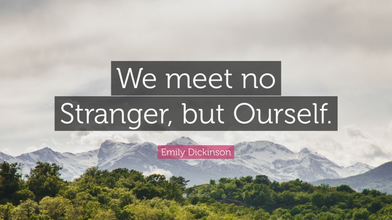 Emily Dickinson Quote: “We meet no Stranger, but Ourself.”