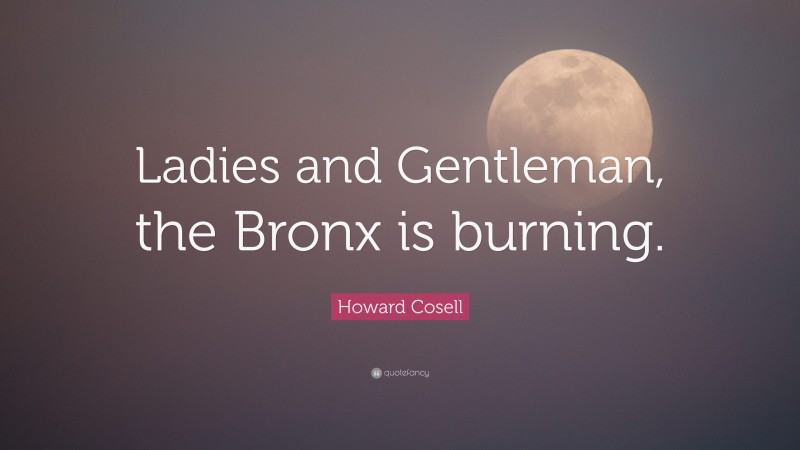 Howard Cosell Quote: “Ladies and Gentleman, the Bronx is burning.”
