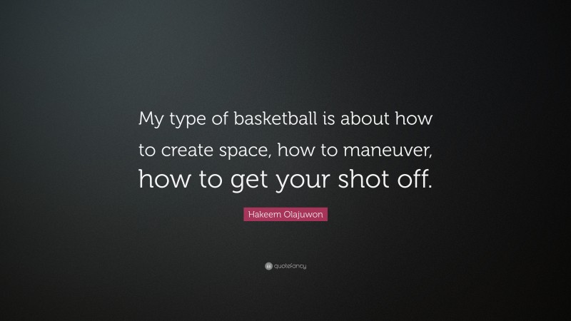 Hakeem Olajuwon Quote: “My type of basketball is about how to create space, how to maneuver, how to get your shot off.”