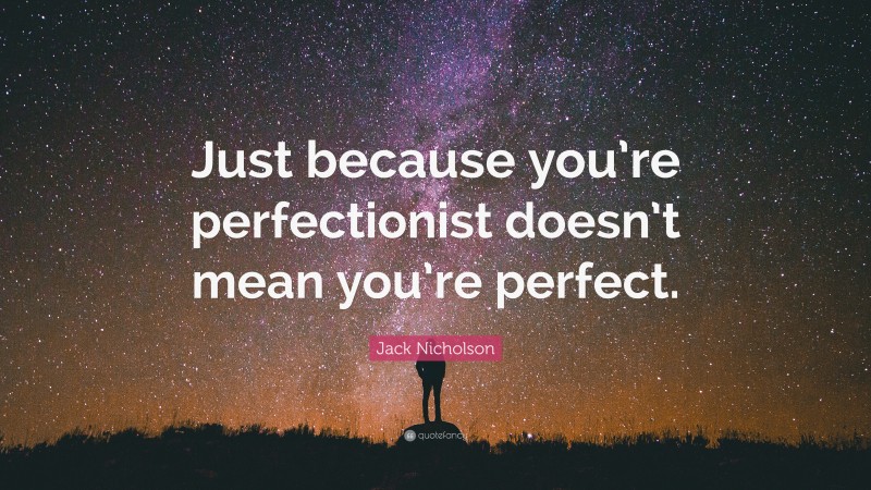 Jack Nicholson Quote: “Just because you’re perfectionist doesn’t mean you’re perfect.”