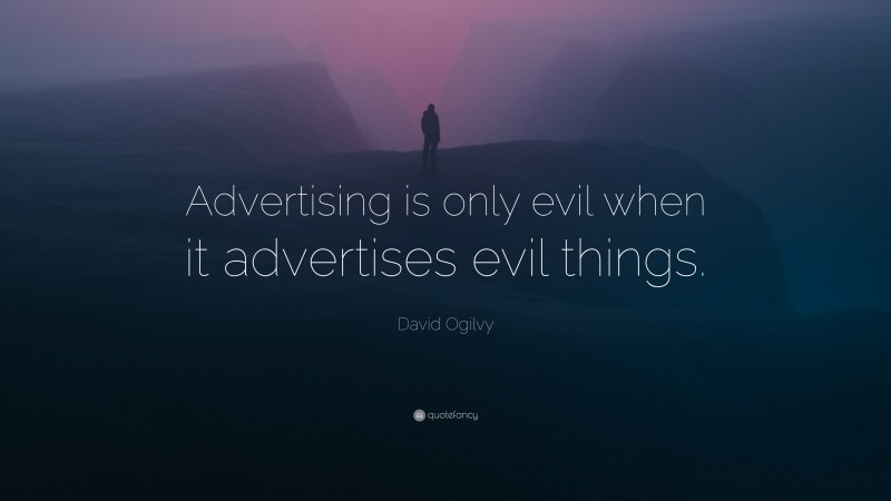 David Ogilvy Quote: “Advertising is only evil when it advertises evil things.”