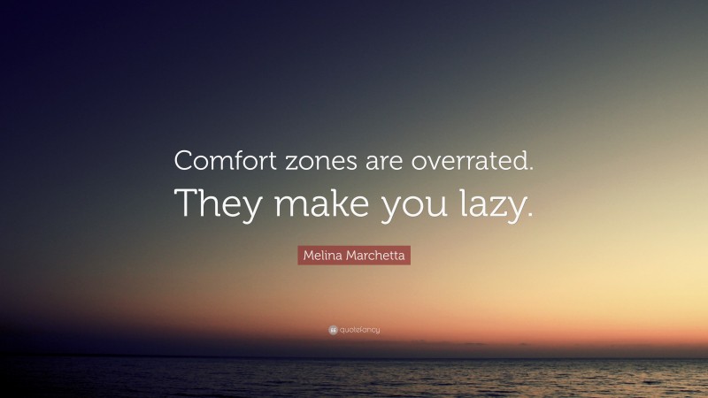 Melina Marchetta Quote: “Comfort zones are overrated. They make you lazy.”