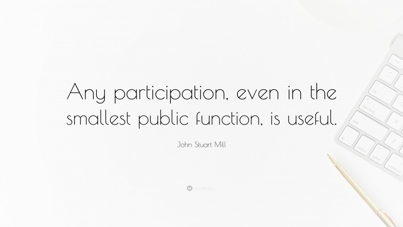 John Stuart Mill Quote: “Any participation, even in the smallest public function, is useful.”
