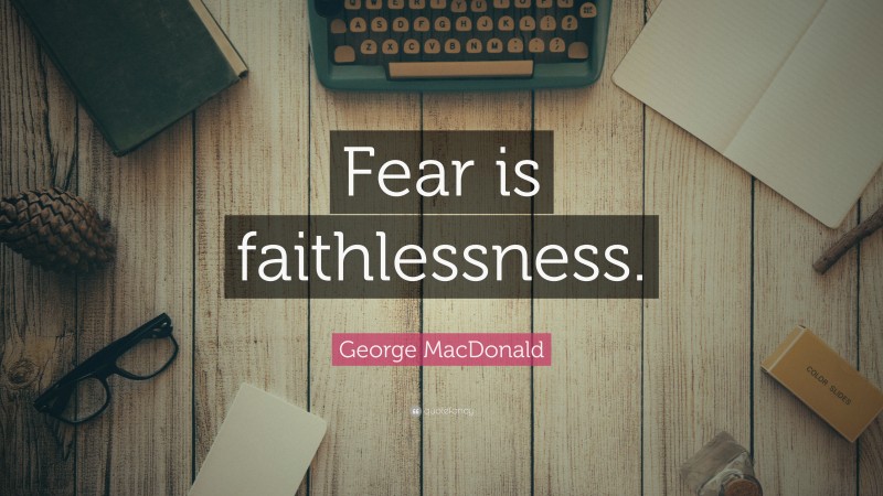 George MacDonald Quote: “Fear is faithlessness.”